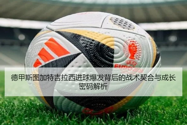 德甲斯图加特吉拉西进球爆发背后的战术契合与成长密码解析