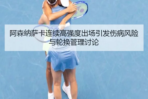 阿森纳萨卡连续高强度出场引发伤病风险与轮换管理讨论