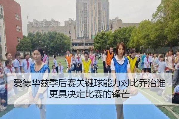 爱德华兹季后赛关键球能力对比乔治谁更具决定比赛的锋芒