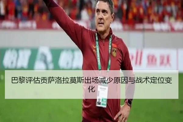 巴黎评估贡萨洛拉莫斯出场减少原因与战术定位变化 - kaiyun