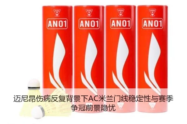 迈尼昂伤病反复背景下AC米兰门线稳定性与赛季争冠前景隐忧
