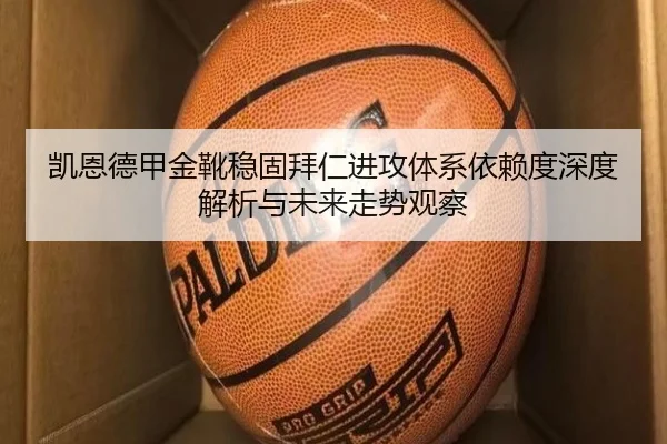 凯恩德甲金靴稳固拜仁进攻体系依赖度深度解析与未来走势观察 - kaiyun